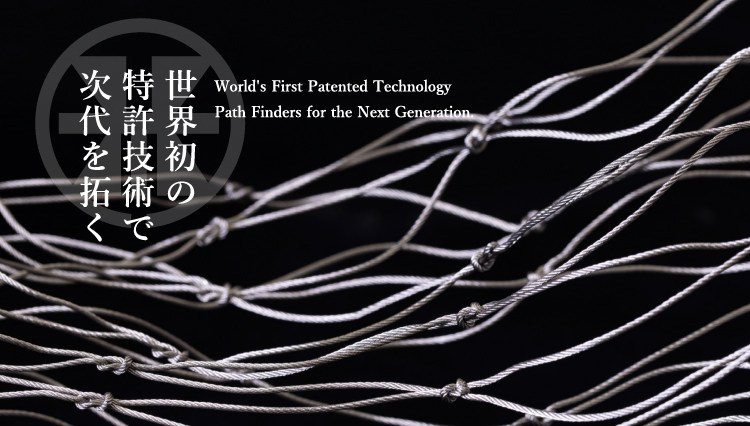 世界初の特許技術で次代を拓く World's First Patented Technology Path Finders for the Next Generation.